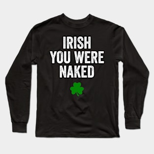 Irish You Were Naked St Patrick's Day Funny Party Long Sleeve T-Shirt